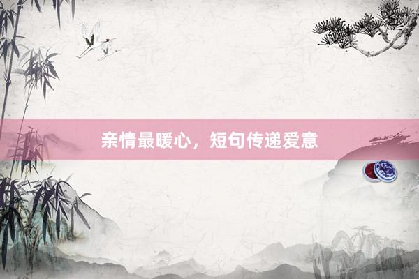 亲情最暖心，短句传递爱意